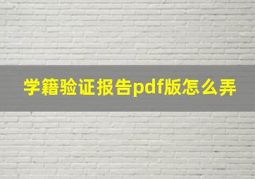 学籍验证报告pdf版怎么弄