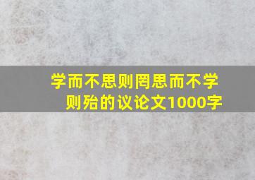 学而不思则罔思而不学则殆的议论文1000字