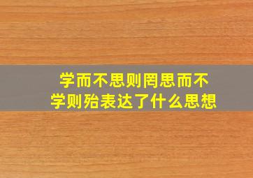 学而不思则罔思而不学则殆表达了什么思想