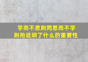 学而不思则罔思而不学则殆说明了什么的重要性