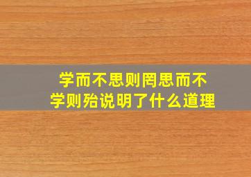 学而不思则罔思而不学则殆说明了什么道理