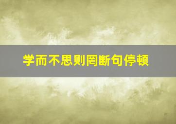 学而不思则罔断句停顿