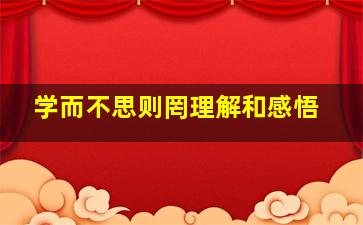 学而不思则罔理解和感悟