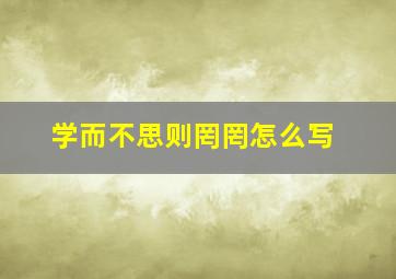 学而不思则罔罔怎么写