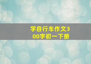 学自行车作文300字初一下册