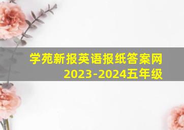 学苑新报英语报纸答案网2023-2024五年级