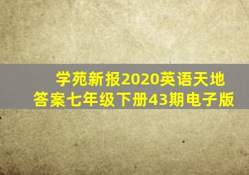 学苑新报2020英语天地答案七年级下册43期电子版