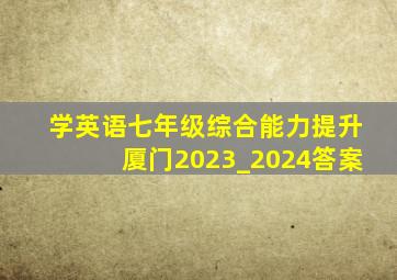 学英语七年级综合能力提升厦门2023_2024答案