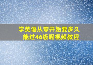 学英语从零开始要多久能过46级呢视频教程