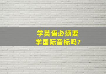 学英语必须要学国际音标吗?