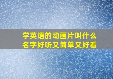 学英语的动画片叫什么名字好听又简单又好看