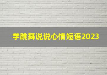 学跳舞说说心情短语2023