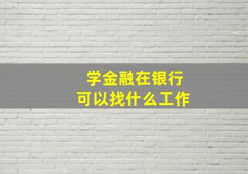 学金融在银行可以找什么工作