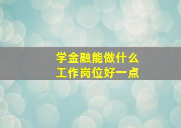 学金融能做什么工作岗位好一点