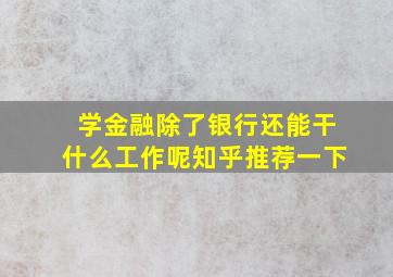 学金融除了银行还能干什么工作呢知乎推荐一下