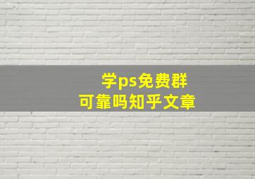 学ps免费群可靠吗知乎文章