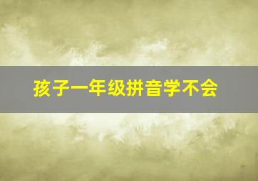 孩子一年级拼音学不会