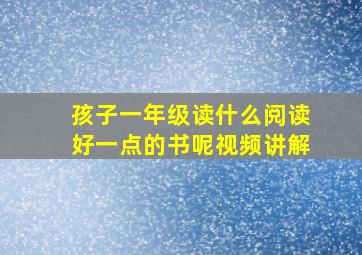 孩子一年级读什么阅读好一点的书呢视频讲解