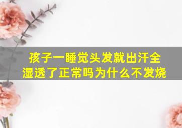 孩子一睡觉头发就出汗全湿透了正常吗为什么不发烧