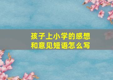 孩子上小学的感想和意见短语怎么写