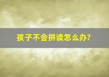 孩子不会拼读怎么办?