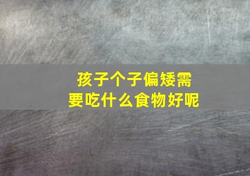 孩子个子偏矮需要吃什么食物好呢