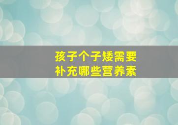 孩子个子矮需要补充哪些营养素