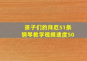 孩子们的拜厄51条钢琴教学视频速度50