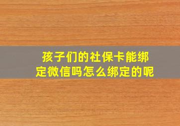 孩子们的社保卡能绑定微信吗怎么绑定的呢