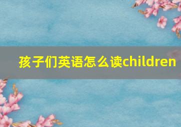 孩子们英语怎么读children