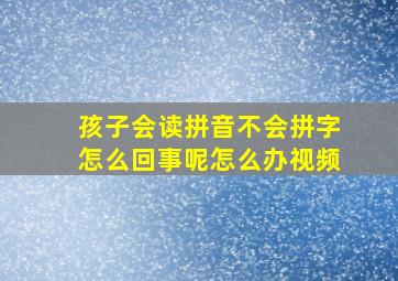 孩子会读拼音不会拼字怎么回事呢怎么办视频