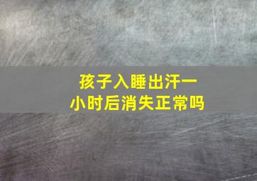 孩子入睡出汗一小时后消失正常吗