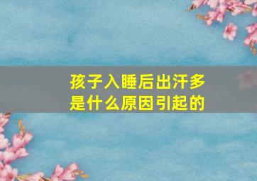 孩子入睡后出汗多是什么原因引起的