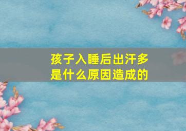 孩子入睡后出汗多是什么原因造成的