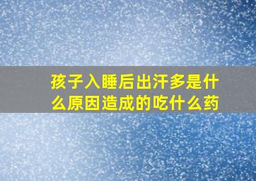 孩子入睡后出汗多是什么原因造成的吃什么药