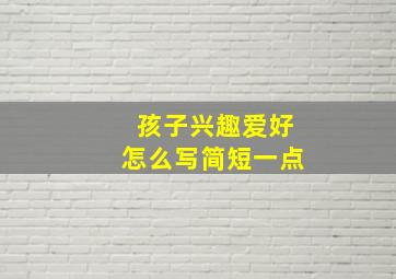 孩子兴趣爱好怎么写简短一点