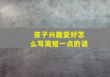 孩子兴趣爱好怎么写简短一点的话