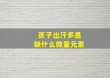 孩子出汗多是缺什么微量元素