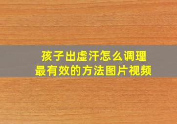 孩子出虚汗怎么调理最有效的方法图片视频