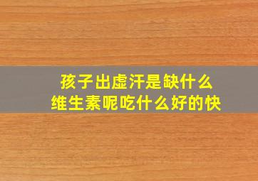 孩子出虚汗是缺什么维生素呢吃什么好的快