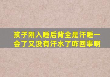 孩子刚入睡后背全是汗睡一会了又没有汗水了咋回事啊