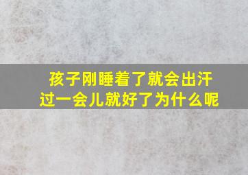 孩子刚睡着了就会出汗过一会儿就好了为什么呢