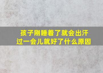 孩子刚睡着了就会出汗过一会儿就好了什么原因