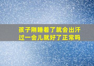 孩子刚睡着了就会出汗过一会儿就好了正常吗