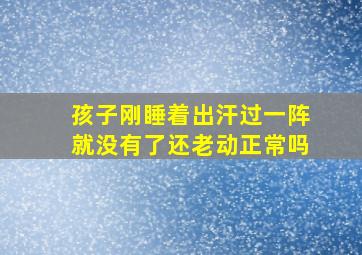 孩子刚睡着出汗过一阵就没有了还老动正常吗