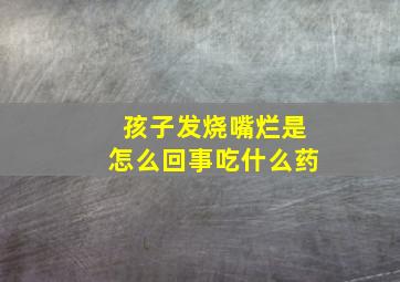 孩子发烧嘴烂是怎么回事吃什么药