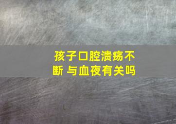 孩子口腔溃疡不断 与血夜有关吗