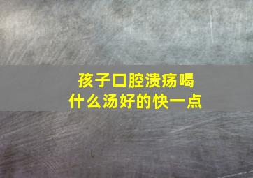 孩子口腔溃疡喝什么汤好的快一点