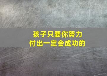 孩子只要你努力付出一定会成功的