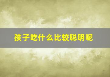 孩子吃什么比较聪明呢